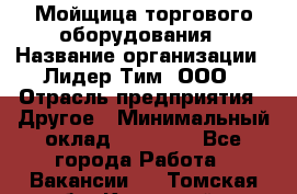 Мойщица торгового оборудования › Название организации ­ Лидер Тим, ООО › Отрасль предприятия ­ Другое › Минимальный оклад ­ 36 000 - Все города Работа » Вакансии   . Томская обл.,Кедровый г.